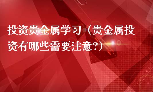 投资贵金属学（贵金属投资有哪些需要注意?）_https://www.yunyouns.com_恒生指数_第1张