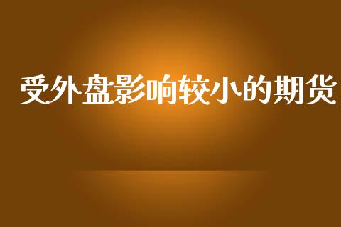 受外盘影响较小的期货_https://www.yunyouns.com_恒生指数_第1张