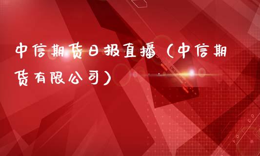 中信期货日报直播（中信期货有限公司）_https://www.yunyouns.com_期货行情_第1张