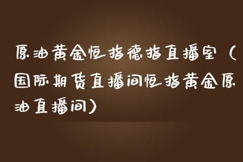 原油黄金恒指德指直播室（国际期货直播间恒指黄金原油直播间）_https://www.yunyouns.com_期货行情_第1张