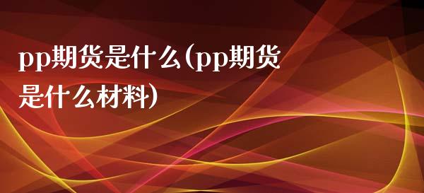 pp期货是什么(pp期货是什么材料)_https://www.yunyouns.com_恒生指数_第1张