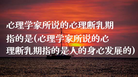 心理学家所说的心理断期指的是(心理学家所说的心理断期指的是人的身心发展的)_https://www.yunyouns.com_期货行情_第1张