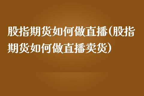 股指期货如何做直播(股指期货如何做直播卖货)_https://www.yunyouns.com_恒生指数_第1张