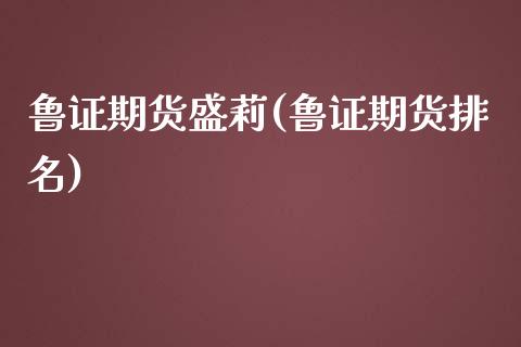 鲁证期货盛莉(鲁证期货排名)_https://www.yunyouns.com_期货行情_第1张