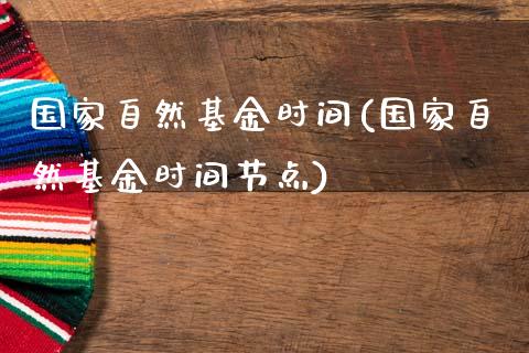 国家自然基金时间(国家自然基金时间节点)_https://www.yunyouns.com_期货行情_第1张