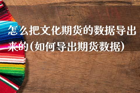 怎么把文化期货的数据导出来的(如何导出期货数据)_https://www.yunyouns.com_恒生指数_第1张