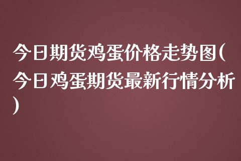 今日期货鸡蛋价格走势图(今日鸡蛋期货最新行情分析)_https://www.yunyouns.com_股指期货_第1张