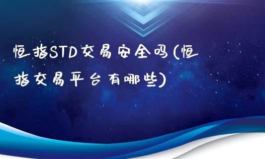 恒指STD交易安全吗(恒指交易平台有哪些)_https://www.yunyouns.com_期货行情_第1张