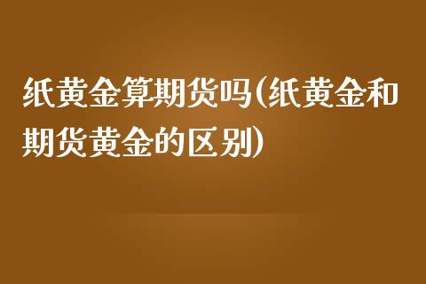 纸黄金算期货吗(纸黄金和期货黄金的区别)_https://www.yunyouns.com_恒生指数_第1张