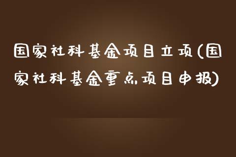 国家社科基金项目立项(国家社科基金重点项目申报)_https://www.yunyouns.com_期货行情_第1张