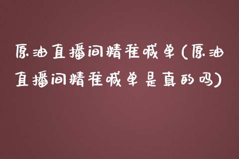 原油直播间精准喊单(原油直播间精准喊单是真的吗)_https://www.yunyouns.com_期货直播_第1张