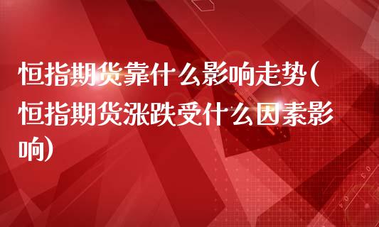 恒指期货靠什么影响走势(恒指期货涨跌受什么因素影响)_https://www.yunyouns.com_期货直播_第1张