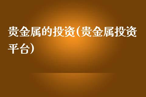 贵金属的投资(贵金属投资平台)_https://www.yunyouns.com_期货行情_第1张