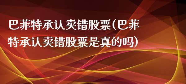 巴菲特承认卖错股票(巴菲特承认卖错股票是真的吗)_https://www.yunyouns.com_期货行情_第1张