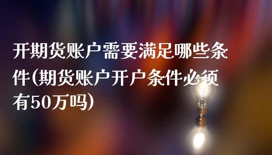 开期货账户需要满足哪些条件(期货账户开户条件必须有50万吗)_https://www.yunyouns.com_恒生指数_第1张