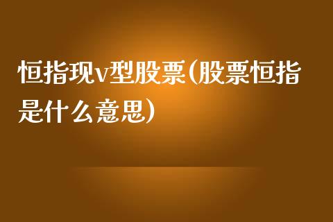 恒指现v型股票(股票恒指是什么意思)_https://www.yunyouns.com_股指期货_第1张