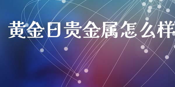 黄金日贵金属怎么样_https://www.yunyouns.com_期货行情_第1张