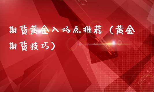 期货黄金入场点推荐（黄金期货技巧）_https://www.yunyouns.com_期货行情_第1张