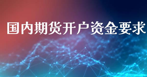 国内期货开户资金要求_https://www.yunyouns.com_期货行情_第1张