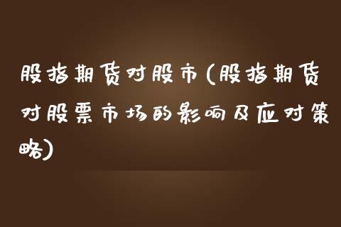 股指期货对股市(股指期货对股票市场的影响及应对策略)_https://www.yunyouns.com_恒生指数_第1张