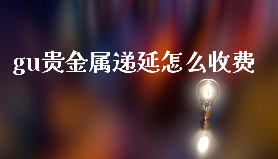 gu贵金属递延怎么收费_https://www.yunyouns.com_期货直播_第1张