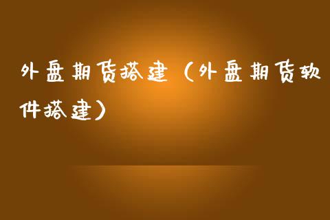 外盘期货搭建（外盘期货软件搭建）_https://www.yunyouns.com_恒生指数_第1张