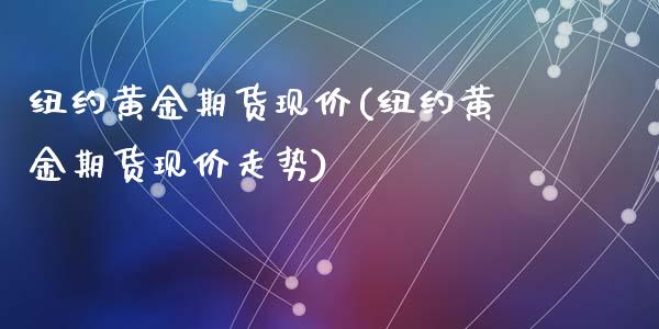 纽约黄金期货现价(纽约黄金期货现价走势)_https://www.yunyouns.com_恒生指数_第1张