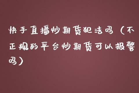 快手直播炒期货吗（不正规的平台炒期货可以吗）_https://www.yunyouns.com_期货直播_第1张