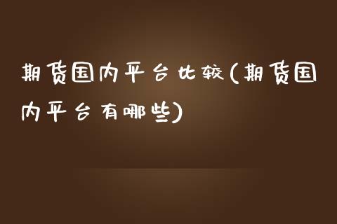 期货国内平台比较(期货国内平台有哪些)_https://www.yunyouns.com_期货行情_第1张