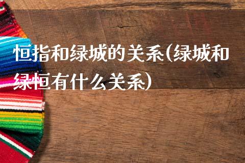 恒指和绿城的关系(绿城和绿恒有什么关系)_https://www.yunyouns.com_期货行情_第1张