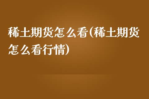 稀土期货怎么看(稀土期货怎么看行情)_https://www.yunyouns.com_期货直播_第1张