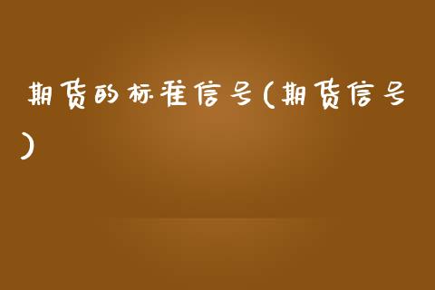 期货的标准信号(期货信号)_https://www.yunyouns.com_期货行情_第1张