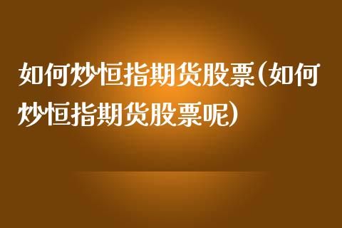 如何炒恒指期货股票(如何炒恒指期货股票呢)_https://www.yunyouns.com_恒生指数_第1张