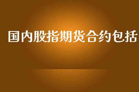 国内股指期货合约包括_https://www.yunyouns.com_期货直播_第1张