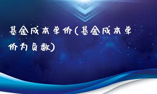 基金成本单价(基金成本单价为负数)_https://www.yunyouns.com_期货直播_第1张