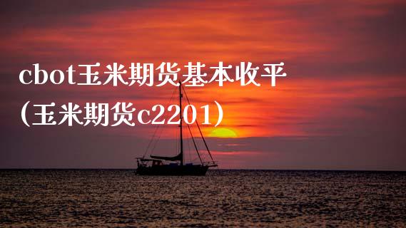 cbot玉米期货基本收平(玉米期货c2201)_https://www.yunyouns.com_恒生指数_第1张