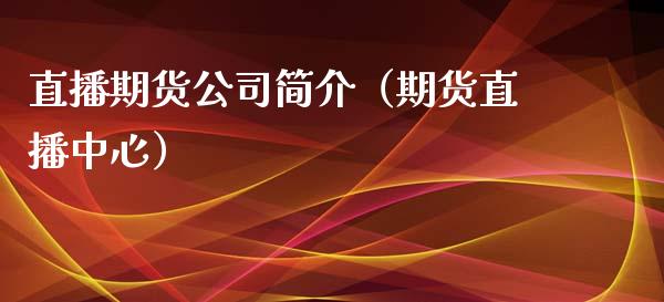 直播期货公司简介（期货直播中心）_https://www.yunyouns.com_恒生指数_第1张