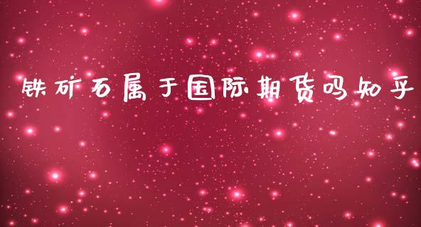 铁矿石属于国际期货吗知乎_https://www.yunyouns.com_期货直播_第1张