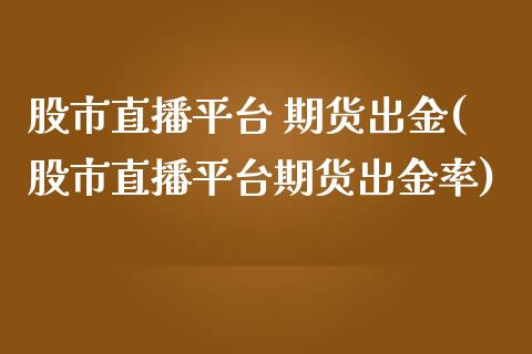 股市直播平台 期货出金(股市直播平台期货出金率)_https://www.yunyouns.com_期货行情_第1张