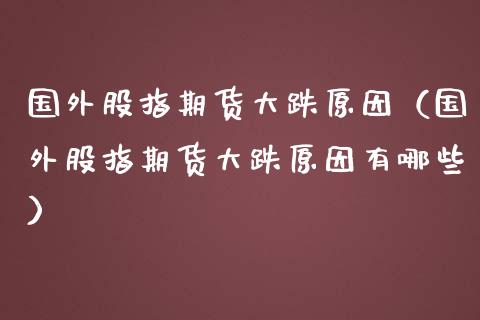 国外股指期货大跌原因（国外股指期货大跌原因有哪些）_https://www.yunyouns.com_恒生指数_第1张