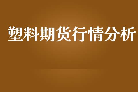 塑料期货行情分析_https://www.yunyouns.com_期货行情_第1张