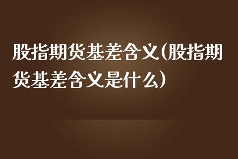 股指期货基差含义(股指期货基差含义是什么)_https://www.yunyouns.com_期货行情_第1张