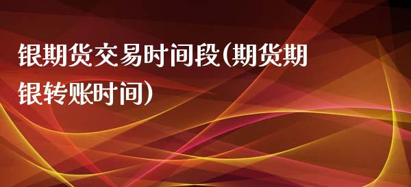 银期货交易时间段(期货期银转账时间)_https://www.yunyouns.com_恒生指数_第1张