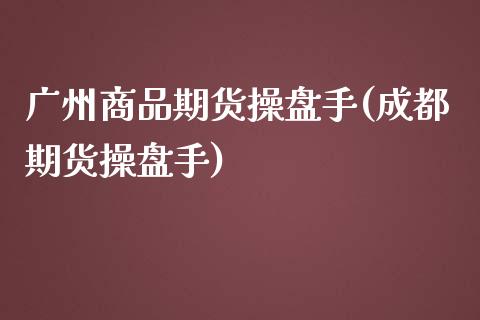 广州商品期货操盘手(成都期货操盘手)_https://www.yunyouns.com_恒生指数_第1张