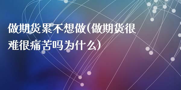 做期货累不想做(做期货很难很痛苦吗为什么)_https://www.yunyouns.com_期货直播_第1张