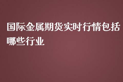 国际金属期货实时行情包括哪些行业_https://www.yunyouns.com_期货行情_第1张