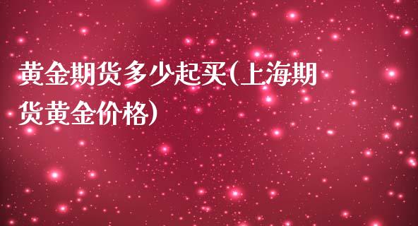 黄金期货多少起买(上海期货黄金价格)_https://www.yunyouns.com_期货直播_第1张