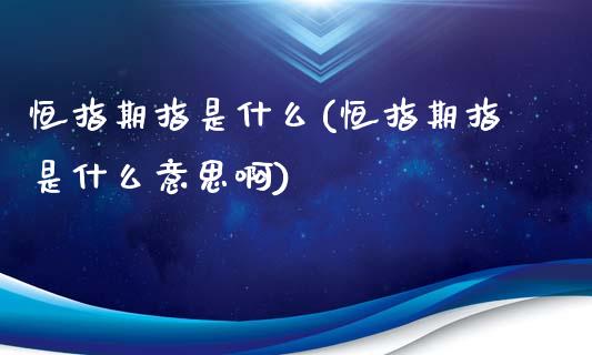 恒指期指是什么(恒指期指是什么意思啊)_https://www.yunyouns.com_期货直播_第1张