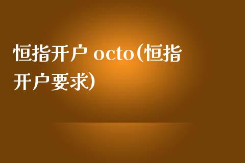 恒指开户 octo(恒指开户要求)_https://www.yunyouns.com_恒生指数_第1张