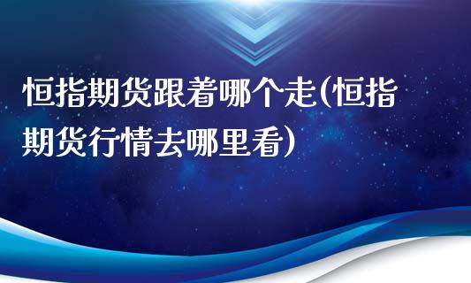 恒指期货跟着哪个走(恒指期货行情去哪里看)_https://www.yunyouns.com_恒生指数_第1张